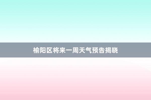 榆阳区将来一周天气预告揭晓