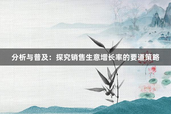 分析与普及：探究销售生意增长率的要道策略